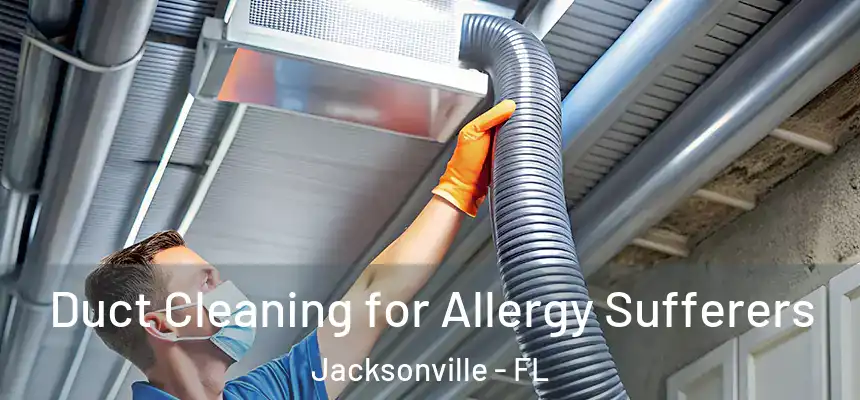 Duct Cleaning for Allergy Sufferers Jacksonville - FL